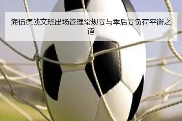 海伍德谈文班出场管理常规赛与季后赛负荷平衡之道